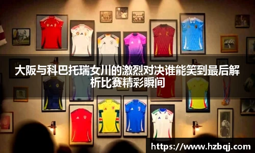 大阪与科巴托瑞女川的激烈对决谁能笑到最后解析比赛精彩瞬间