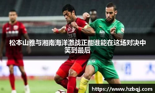 松本山雅与湘南海洋激战正酣谁能在这场对决中笑到最后