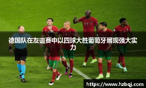 德国队在友谊赛中以四球大胜葡萄牙展现强大实力